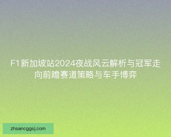 F1新加坡站2024夜战风云解析与冠军走向前瞻赛道策略与车手博弈