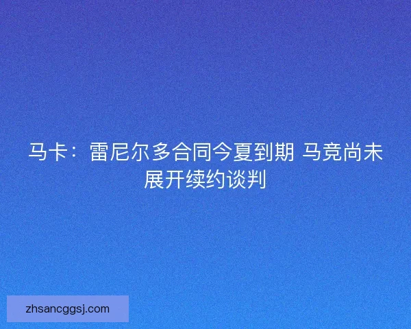 马卡：雷尼尔多合同今夏到期 马竞尚未展开续约谈判